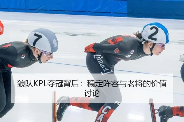 狼队KPL夺冠背后：稳定阵容与老将的价值讨论